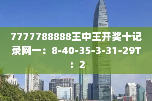 7777788888王中王开奖十记录网一：8-40-35-3-31-29T：2