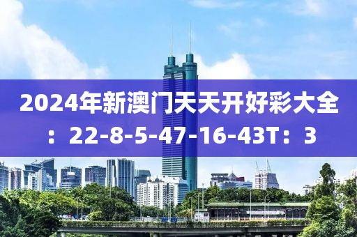 2024年新澳门天天开好彩大全：22-8-5-47-16-43T：3