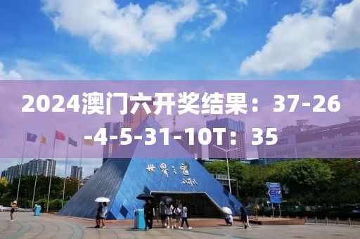 2024澳门六开奖结果：37-26-4-5-31-10T：35