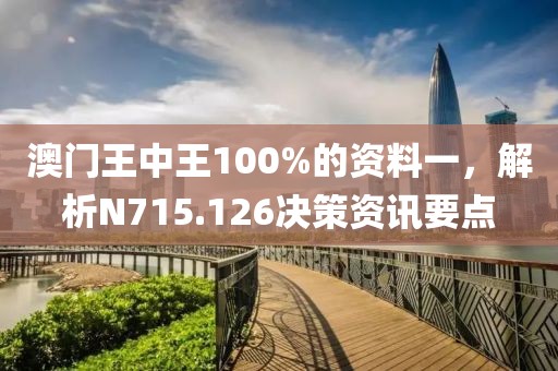 澳门王中王100%的资料一，解析N715.126决策资讯要点