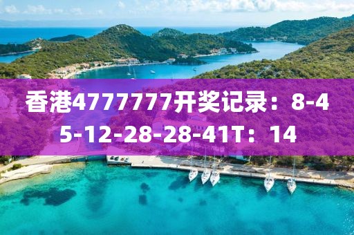 香港4777777开奖记录：8-45-12-28-28-41T：14