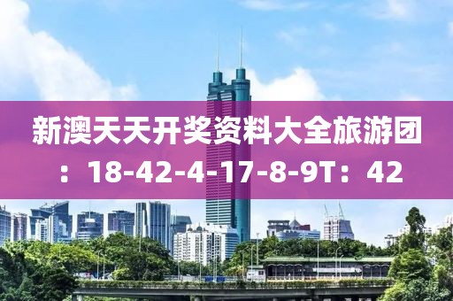 新澳天天开奖资料大全旅游团：18-42-4-17-8-9T：42