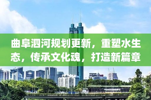 曲阜泗河规划更新，重塑水生态，传承文化魂，打造新篇章
