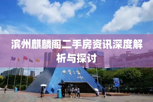 滨州麒麟阁二手房资讯深度解析与探讨