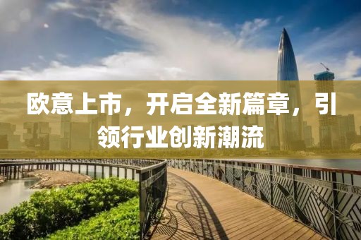 欧意上市，开启全新篇章，引领行业创新潮流