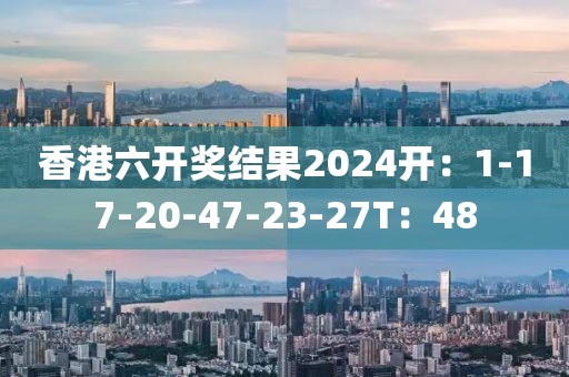 香港六开奖结果2024开：1-17-20-47-23-27T：48