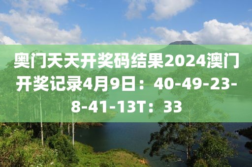 奥门天天开奖码结果2024澳门开奖记录4月9日：40-49-23-8-41-13T：33