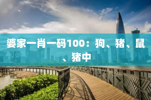 婆家一肖一码100：狗、猪、鼠、猪中