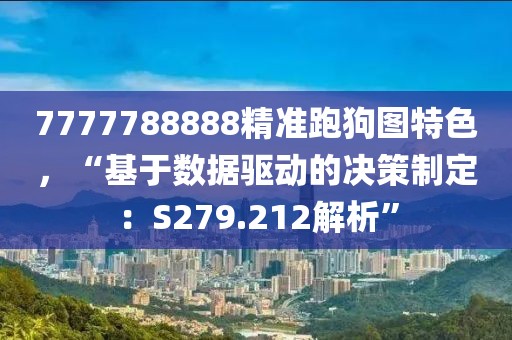7777788888精准跑狗图特色，“基于数据驱动的决策制定：S279.212解析”