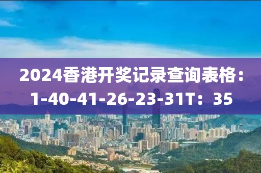 2024香港开奖记录查询表格：1-40-41-26-23-31T：35