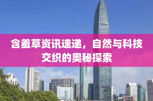 含羞草资讯速递，自然与科技交织的奥秘探索