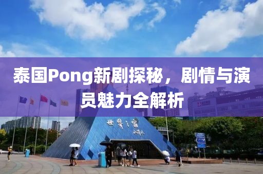 泰国Pong新剧探秘，剧情与演员魅力全解析