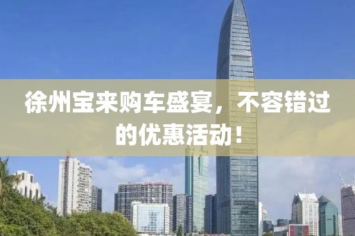 徐州宝来购车盛宴，不容错过的优惠活动！