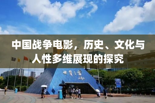 中国战争电影，历史、文化与人性多维展现的探究