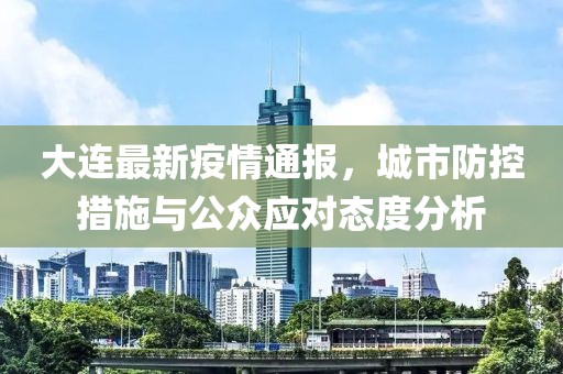 大连最新疫情通报，城市防控措施与公众应对态度分析