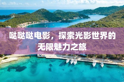 哒哒哒电影，探索光影世界的无限魅力之旅