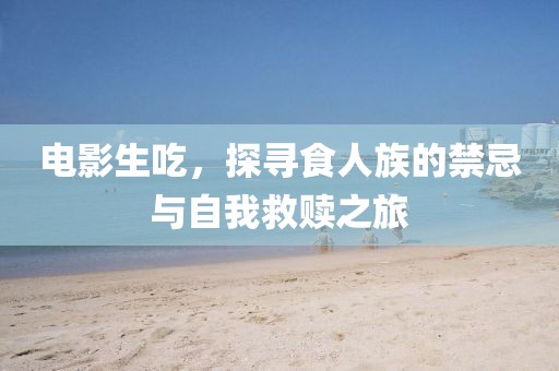 电影生吃，探寻食人族的禁忌与自我救赎之旅