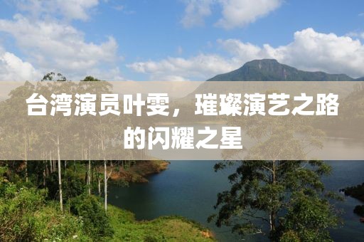 台湾演员叶雯，璀璨演艺之路的闪耀之星