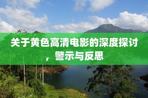关于黄色高清电影的深度探讨，警示与反思