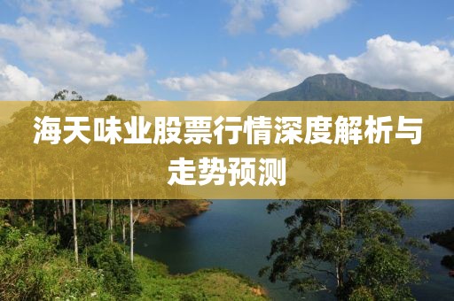 海天味业股票行情深度解析与走势预测