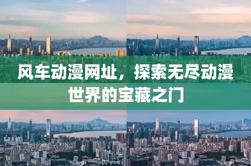 风车动漫网址，探索无尽动漫世界的宝藏之门