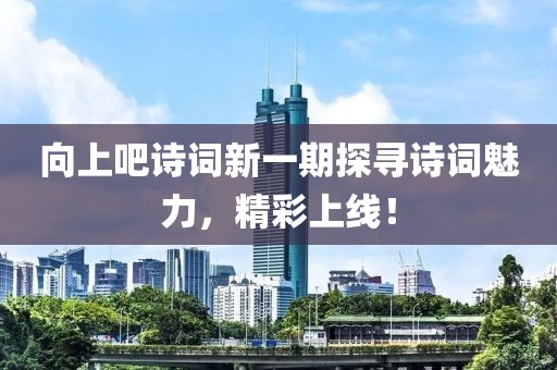 向上吧诗词新一期探寻诗词魅力，精彩上线！