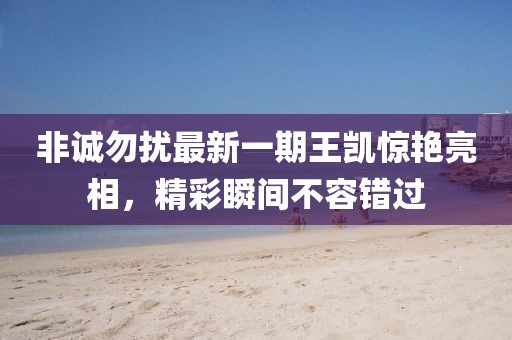非诚勿扰最新一期王凯惊艳亮相，精彩瞬间不容错过