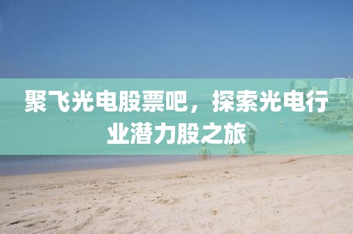 聚飞光电股票吧，探索光电行业潜力股之旅