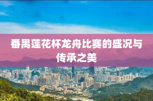 番禺莲花杯龙舟比赛的盛况与传承之美