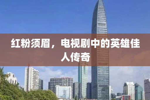 红粉须眉，电视剧中的英雄佳人传奇