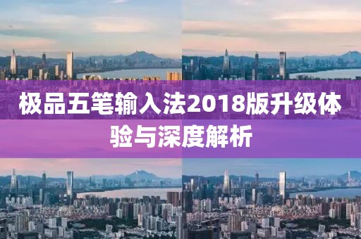 极品五笔输入法2018版升级体验与深度解析