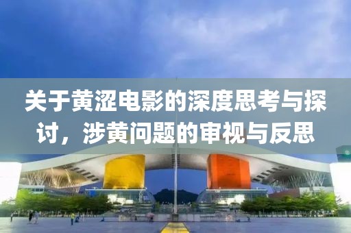 关于黄涩电影的深度思考与探讨，涉黄问题的审视与反思