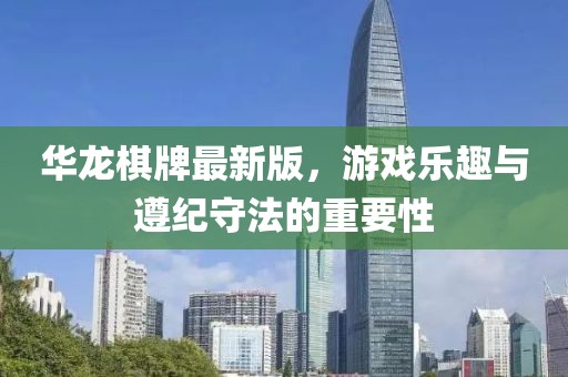 华龙棋牌最新版，游戏乐趣与遵纪守法的重要性