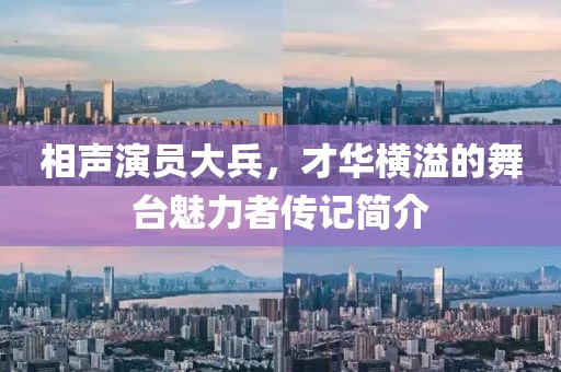 相声演员大兵，才华横溢的舞台魅力者传记简介