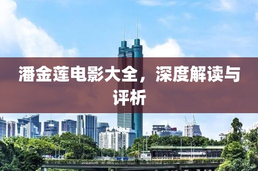潘金莲电影大全，深度解读与评析