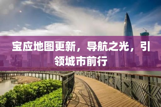 宝应地图更新，导航之光，引领城市前行