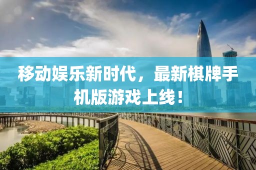 移动娱乐新时代，最新棋牌手机版游戏上线！