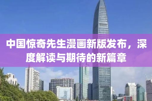 中国惊奇先生漫画新版发布，深度解读与期待的新篇章