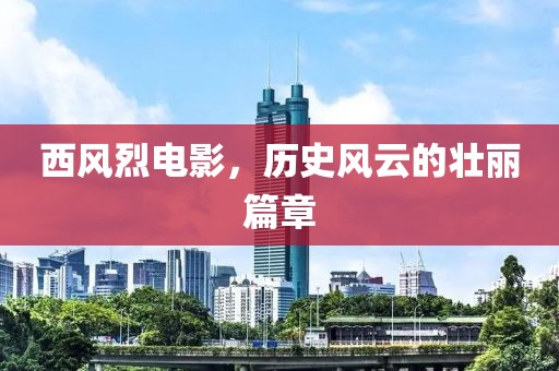 西风烈电影，历史风云的壮丽篇章