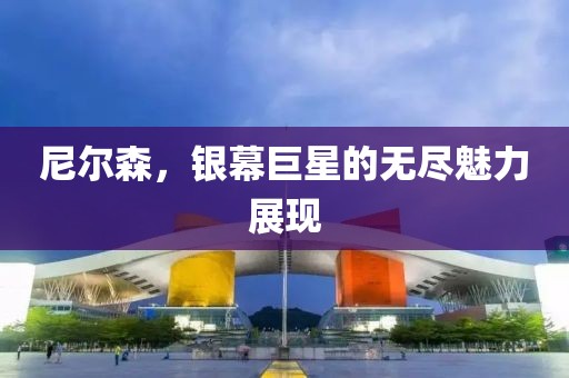 尼尔森，银幕巨星的无尽魅力展现