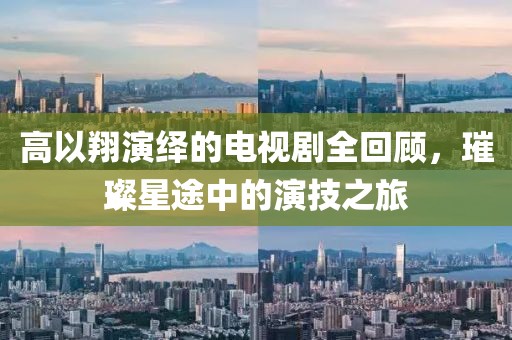 高以翔演绎的电视剧全回顾，璀璨星途中的演技之旅