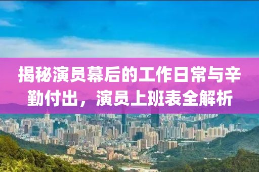 揭秘演员幕后的工作日常与辛勤付出，演员上班表全解析