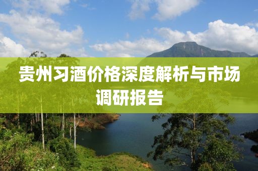 贵州习酒价格深度解析与市场调研报告
