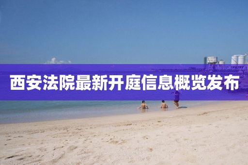 西安法院最新开庭信息概览发布