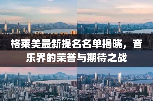 格莱美最新提名名单揭晓，音乐界的荣誉与期待之战