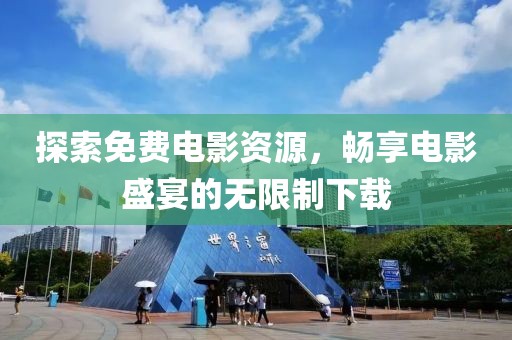 探索免费电影资源，畅享电影盛宴的无限制下载