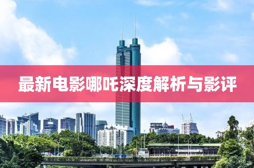 最新电影哪吒深度解析与影评