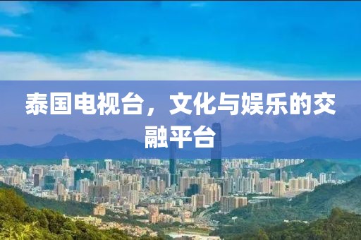 泰国电视台，文化与娱乐的交融平台