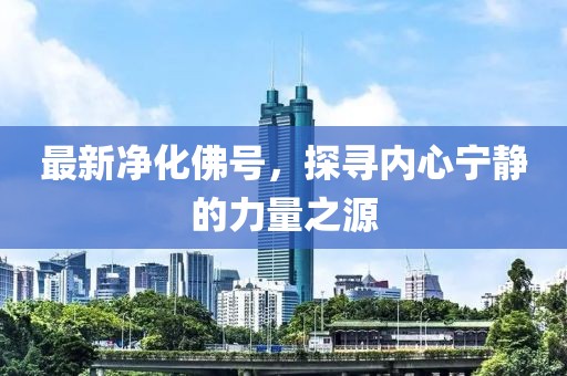 最新净化佛号，探寻内心宁静的力量之源