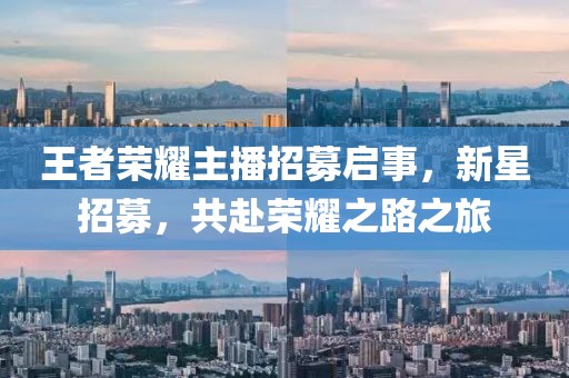 王者荣耀主播招募启事，新星招募，共赴荣耀之路之旅